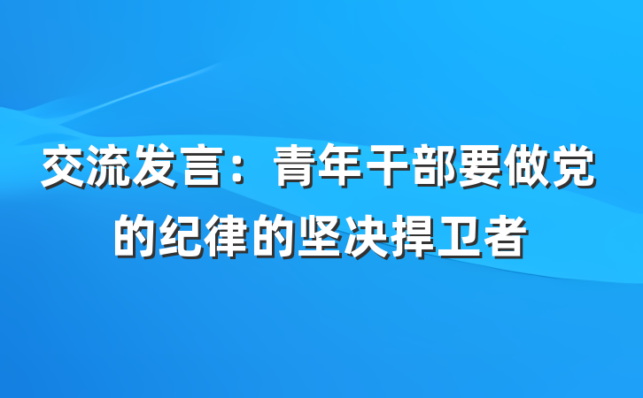 交流发言：青年干部要做党的纪律的坚决捍卫者