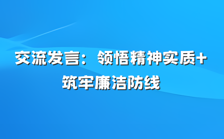 交流发言：领悟精神实质 筑牢廉洁防线