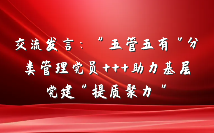 交流发言：＂五管五有＂分类管理党员   助力基层党建＂提质聚力＂