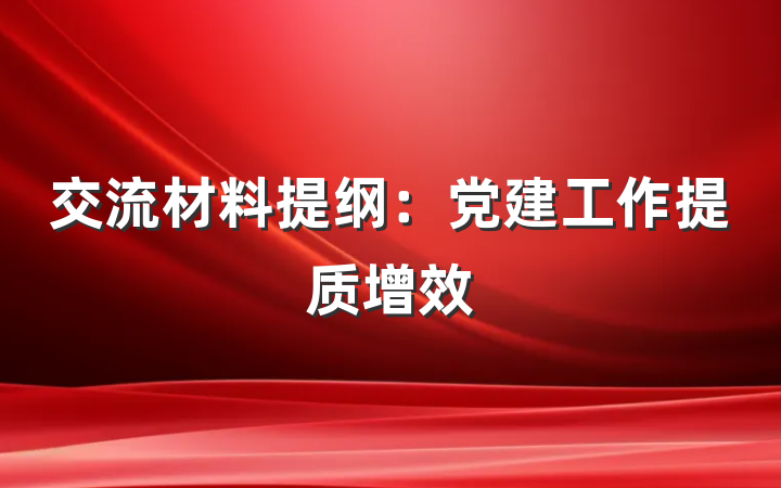 交流材料提纲：党建工作提质增效