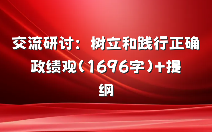 交流研讨：树立和践行正确政绩观（1696字） 提纲