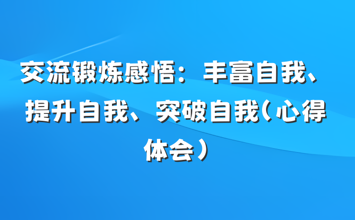 交流锻炼感悟：丰富自我、提升自我、突破自我（心得体会）
