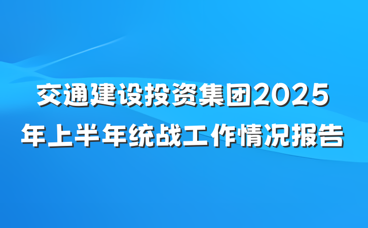 交通建设投资集团2025年上半年统战工作情况报告