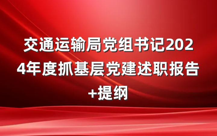交通运输局党组书记2024年度抓基层党建述职报告 提纲