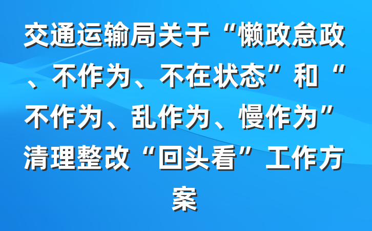 交通运输局关于“懒政怠政、不作为、不在状态”和“不作为、乱作为、慢作为”清理整改“回头看”工作方案