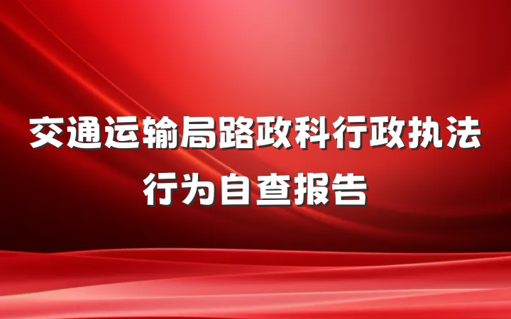 交通运输局路政科行政执法行为自查报告