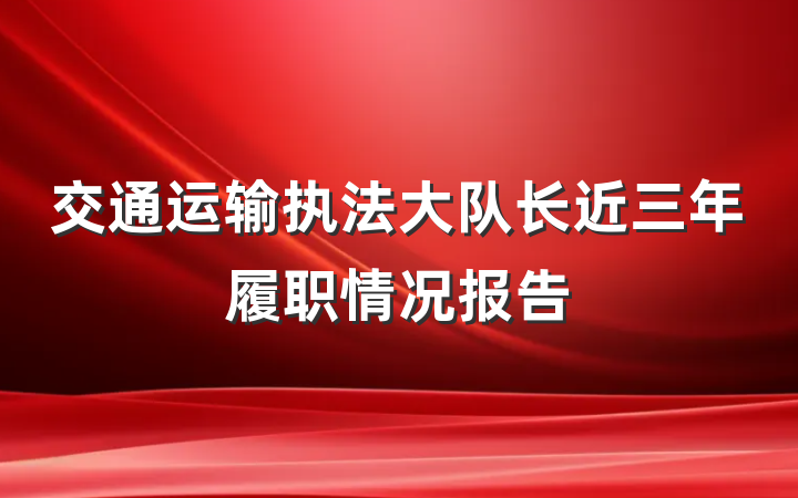 交通运输执法大队长近三年履职情况报告