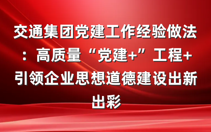 交通集团党建工作经验做法：高质量“党建+”工程 引领企业思想道德建设出新出彩