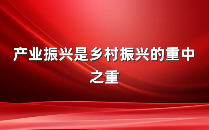 产业振兴是乡村振兴的重中之重