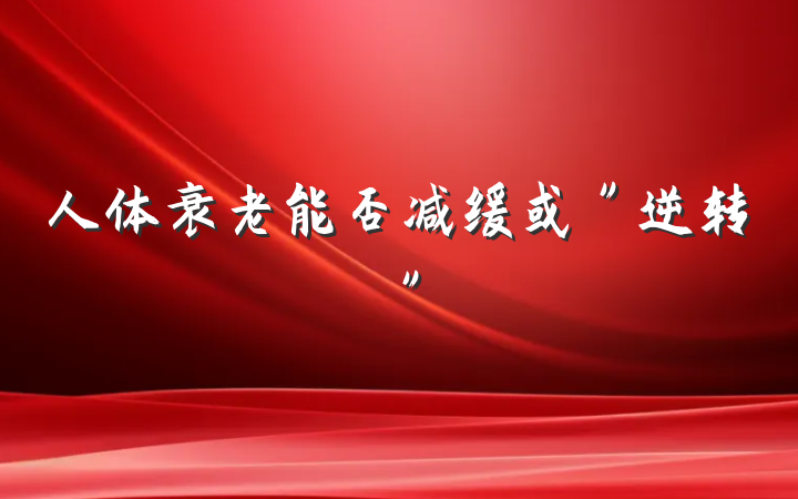 人体衰老能否减缓或＂逆转＂