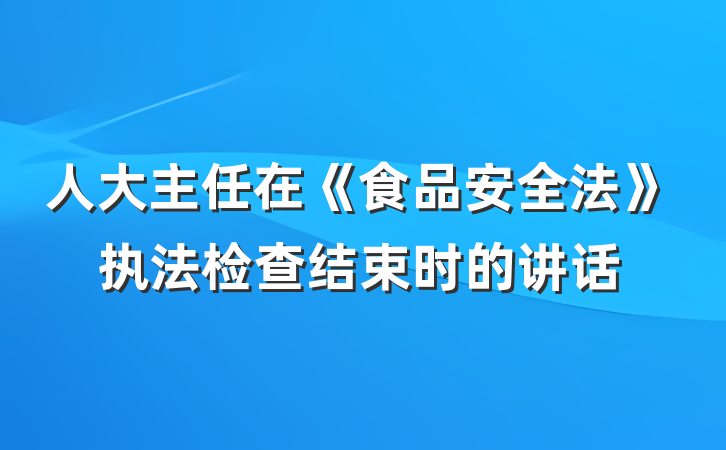 人大主任在《食品安全法》执法检查结束时的讲话