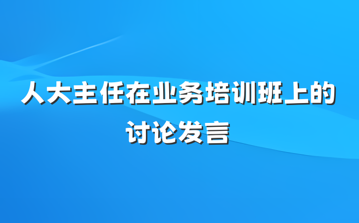 人大主任在业务培训班上的讨论发言