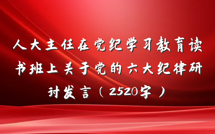 人大主任在党纪学习教育读书班上关于党的六大纪律研讨发言（2520字）