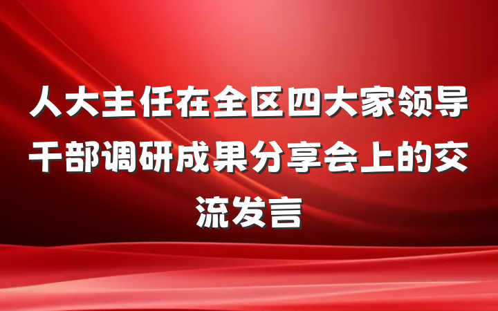 人大主任在全区四大家领导干部调研成果分享会上的交流发言