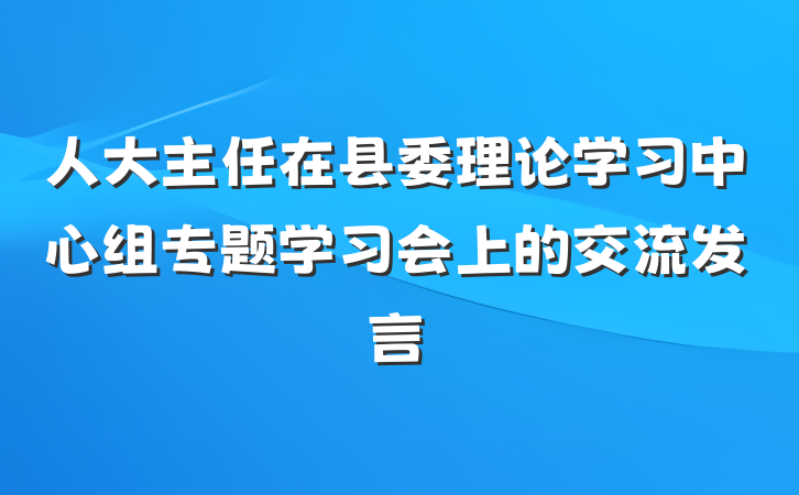 人大主任在县委理论学习中心组专题学习会上的交流发言