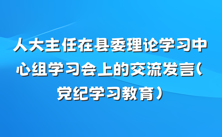 人大主任在县委理论学习中心组学习会上的交流发言（党纪学习教育）