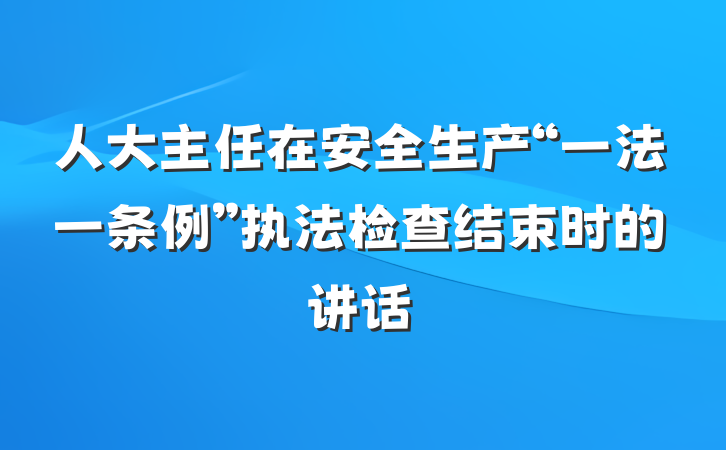 人大主任在安全生产“一法一条例”执法检查结束时的讲话