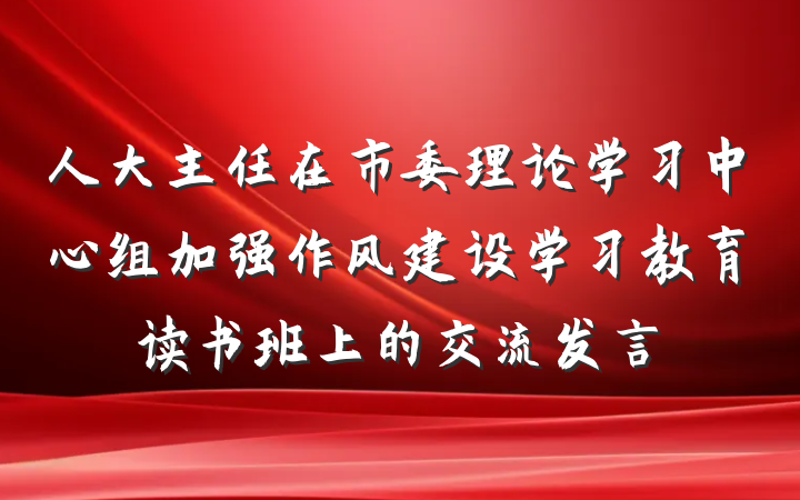 人大主任在市委理论学习中心组加强作风建设学习教育读书班上的交流发言