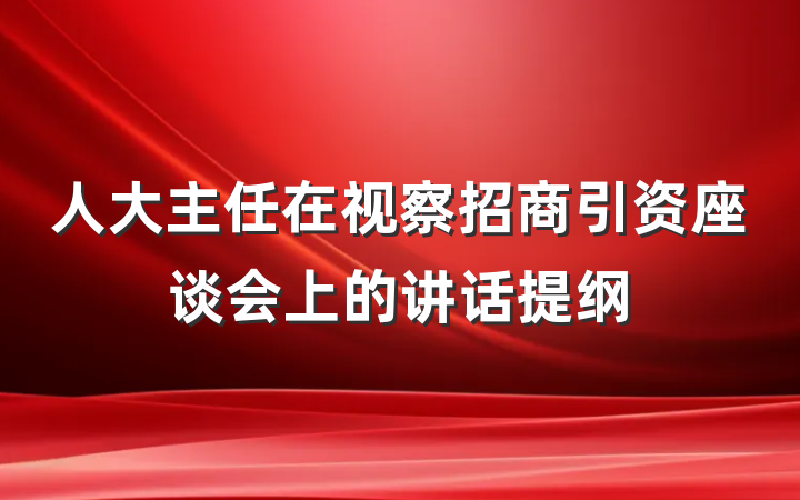 人大主任在视察招商引资座谈会上的讲话提纲