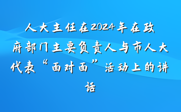 人大主任在2024年在政府部门主要负责人与市人大代表“面对面”活动上的讲话