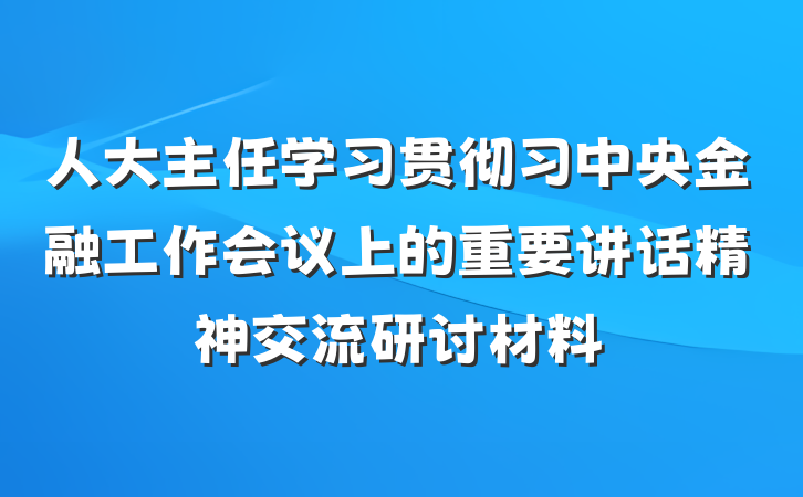 人大主任学习贯彻习中央金融工作会议上的重要讲话精神交流研讨材料
