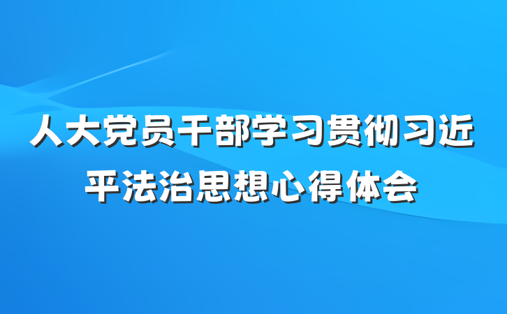 人大党员干部学习贯彻习近平法治思想心得体会