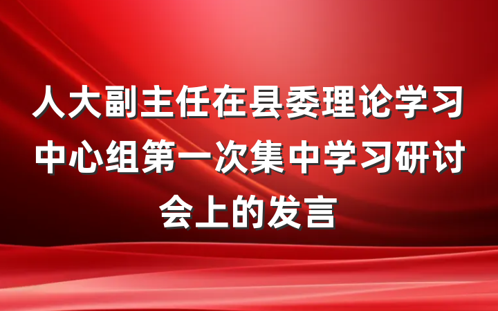 人大副主任在县委理论学习中心组第一次集中学习研讨会上的发言