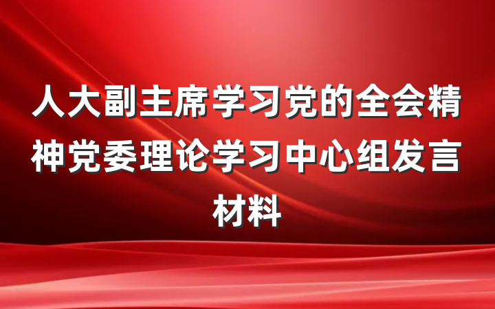 人大副主席学习党的全会精神党委理论学习中心组发言材料