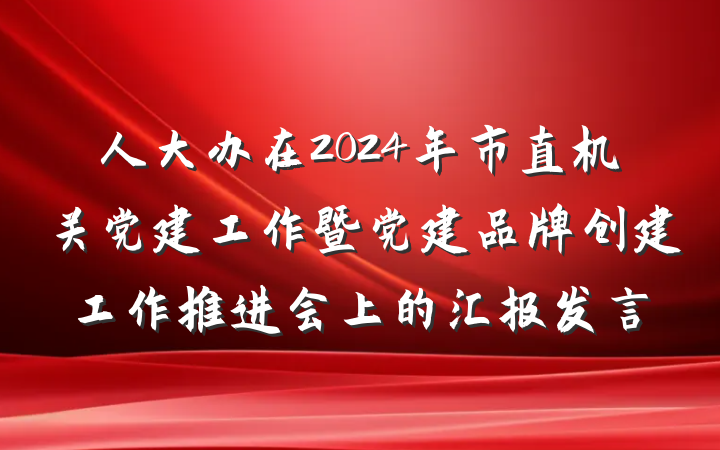 人大办在2024年市直机关党建工作暨党建品牌创建工作推进会上的汇报发言