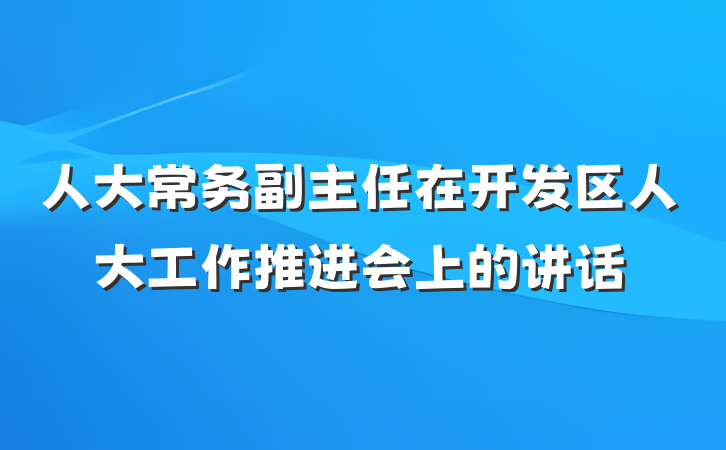 人大常务副主任在开发区人大工作推进会上的讲话