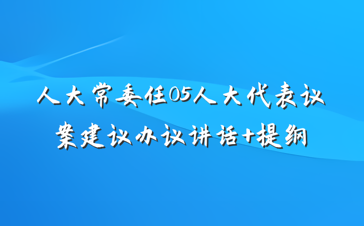人大常委任05人大代表议案建议办议讲话 提纲