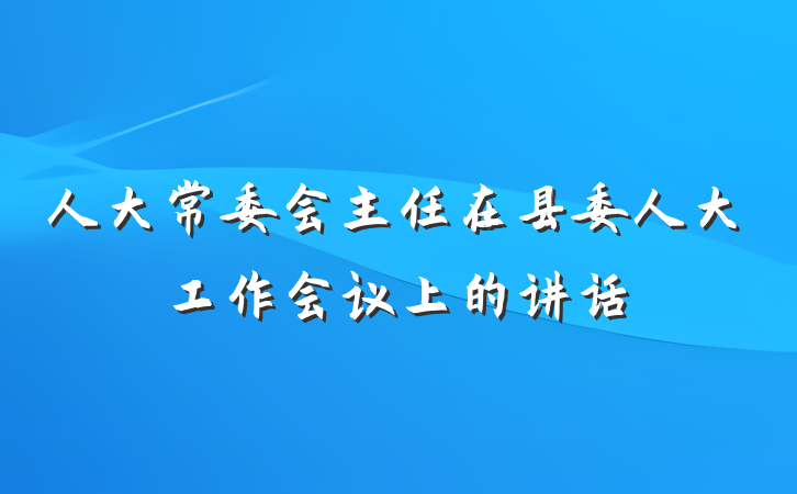 人大常委会主任在县委人大工作会议上的讲话