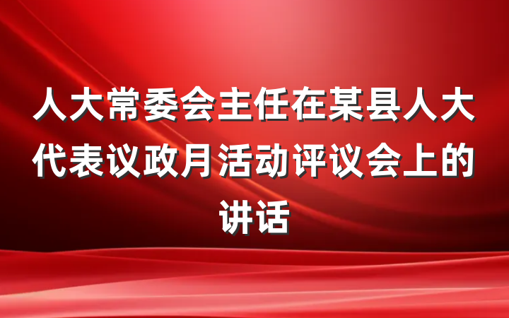 人大常委会主任在某县人大代表议政月活动评议会上的讲话