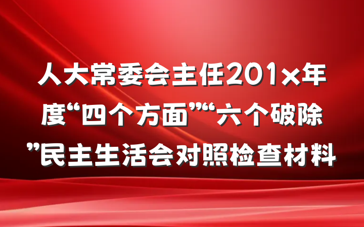 人大常委会主任201x年度“四个方面”“六个破除”民主生活会对照检查材料