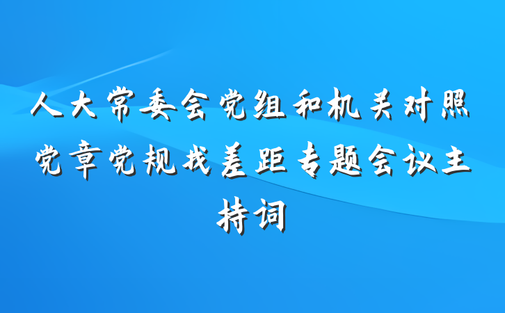 人大常委会党组和机关对照党章党规找差距专题会议主持词