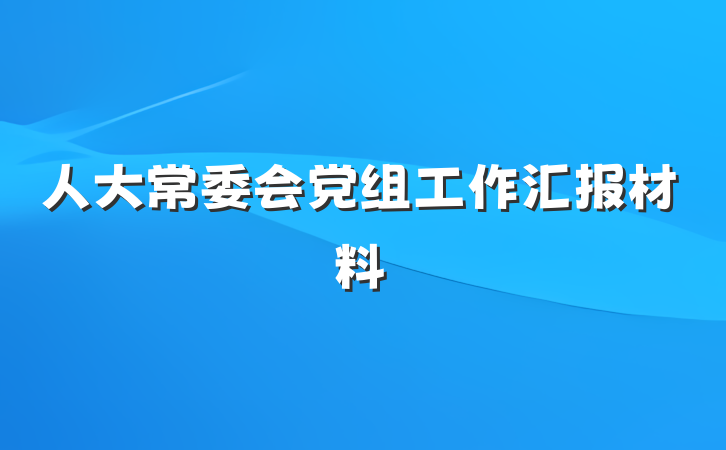 人大常委会党组工作汇报材料