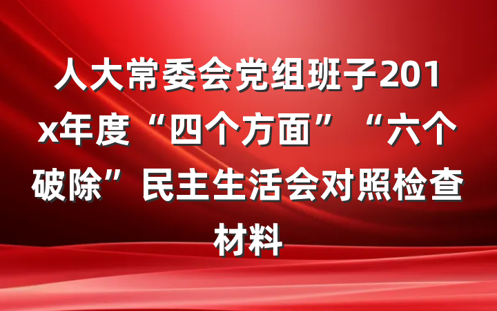 人大常委会党组班子201x年度“四个方面”“六个破除”民主生活会对照检查材料