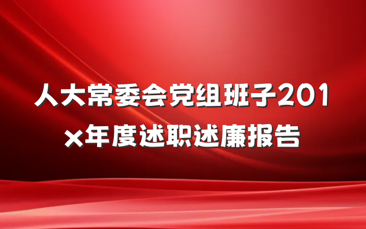 人大常委会党组班子201x年度述职述廉报告