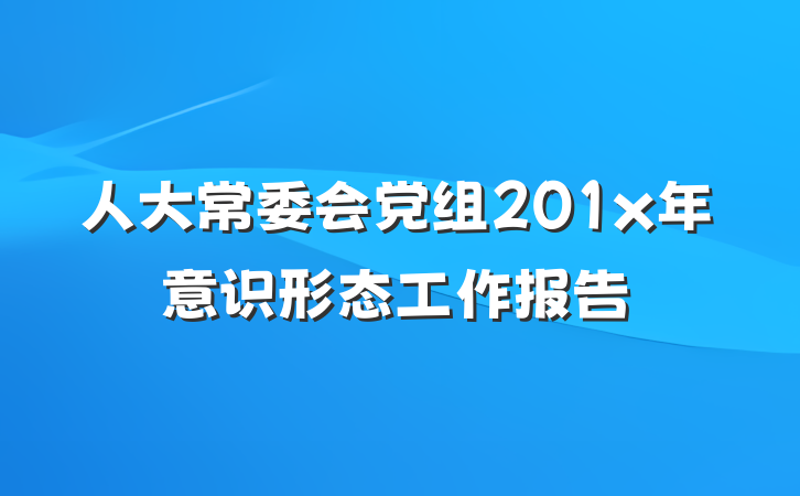 人大常委会党组201x年意识形态工作报告