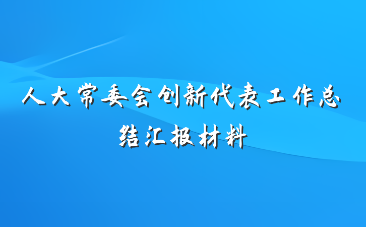 人大常委会创新代表工作总结汇报材料