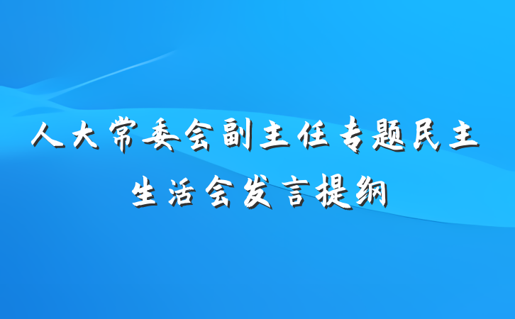 人大常委会副主任专题民主生活会发言提纲