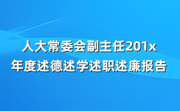 人大常委会副主任201x年度述德述学述职述廉报告