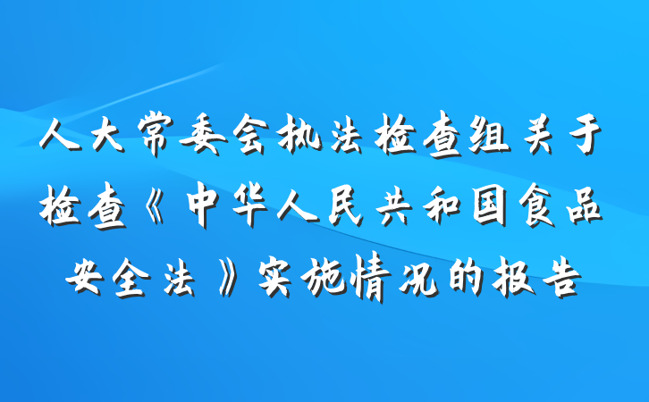 人大常委会执法检查组关于检查《中华人民共和国食品安全法》实施情况的报告
