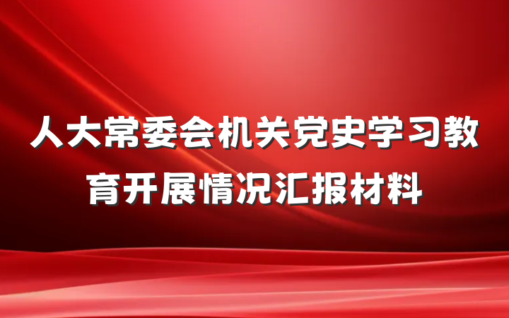人大常委会机关党史学习教育开展情况汇报材料