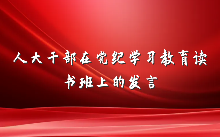 人大干部在党纪学习教育读书班上的发言
