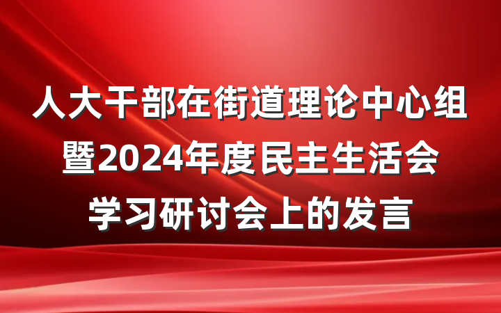 人大干部在街道理论中心组暨2024年度民主生活会学习研讨会上的发言