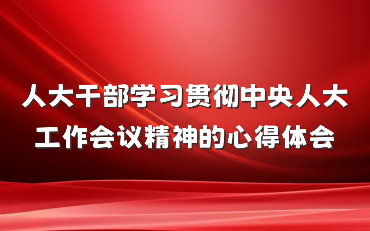 人大干部学习贯彻中央人大工作会议精神的心得体会