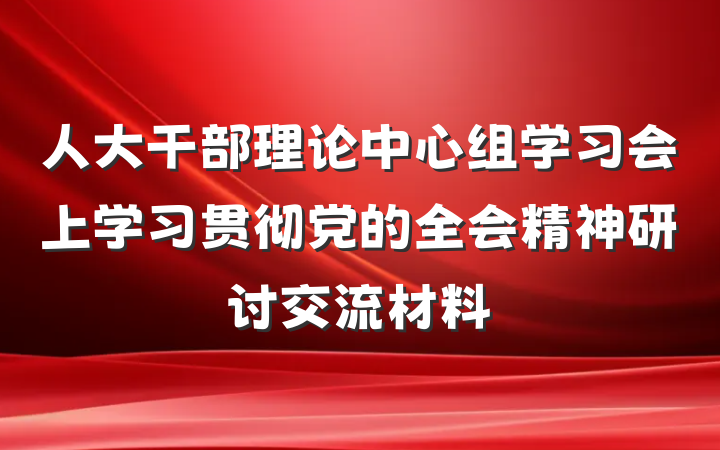 人大干部理论中心组学习会上学习贯彻党的全会精神研讨交流材料