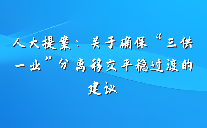 人大提案：关于确保“三供一业”分离移交平稳过渡的建议