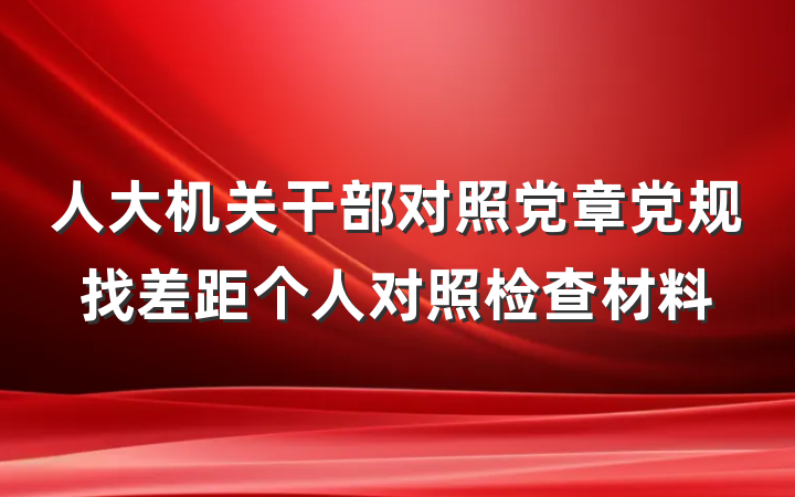 人大机关干部对照党章党规找差距个人对照检查材料
